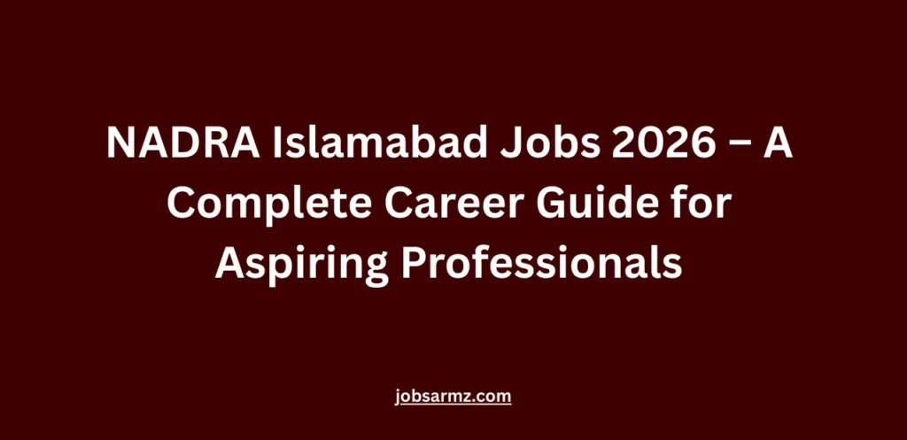 NADRA Islamabad Jobs 2026 – A Complete Career Guide for Aspiring Professionals